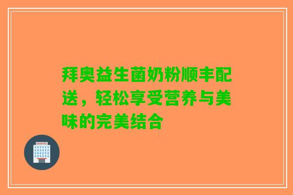 拜奥益生菌奶粉顺丰配送，轻松享受营养与美味的完美结合