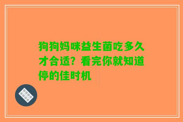 狗狗妈咪益生菌吃多久才合适？看完你就知道停的佳时机