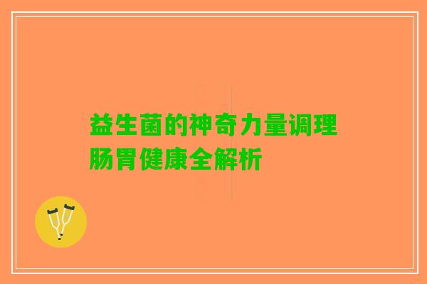 益生菌的神奇力量调理肠胃健康全解析