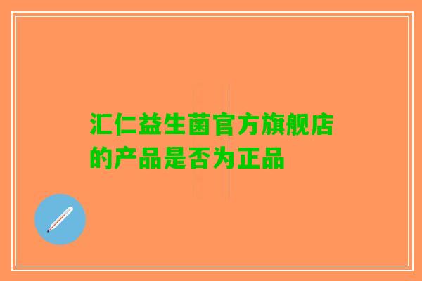 汇仁益生菌官方旗舰店的产品是否为正品