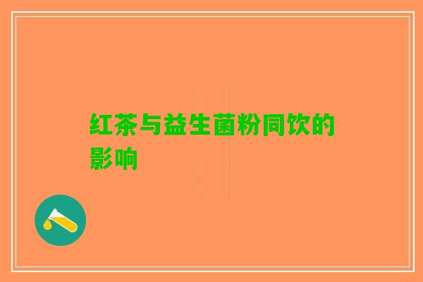 红茶与益生菌粉同饮的影响