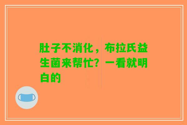 肚子不消化，布拉氏益生菌来帮忙？一看就明白的