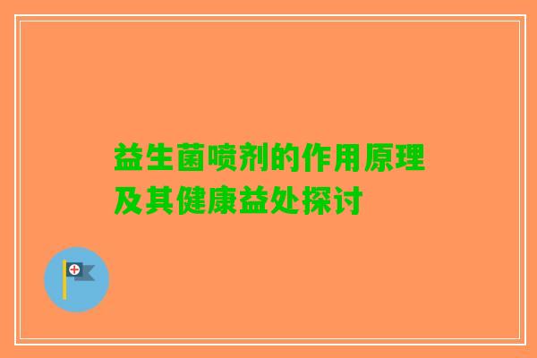 益生菌喷剂的作用原理及其健康益处探讨