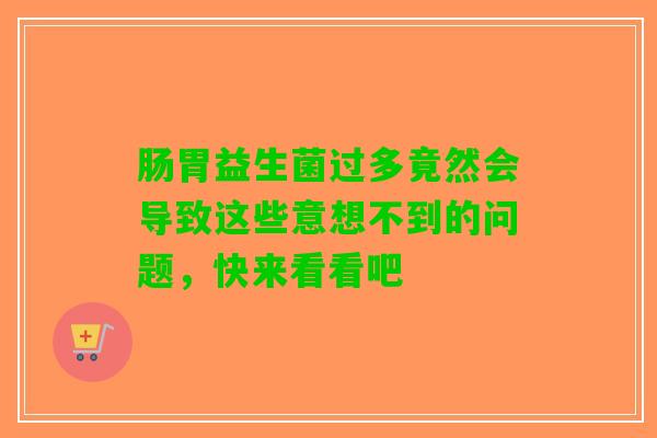 肠胃益生菌过多竟然会导致这些意想不到的问题，快来看看吧