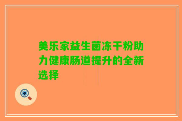 美乐家益生菌冻干粉助力健康肠道提升的全新选择