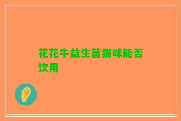 花花牛益生菌猫咪能否饮用