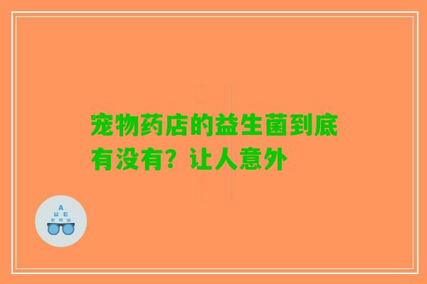宠物药店的益生菌到底有没有？让人意外