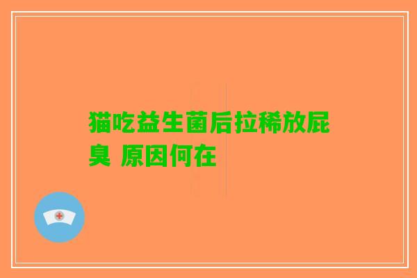 猫吃益生菌后拉稀放屁臭 原因何在