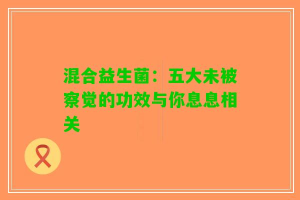 混合益生菌：五大未被察觉的功效与你息息相关