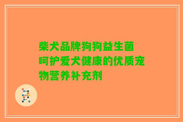 柴犬品牌狗狗益生菌 呵护爱犬健康的优质宠物营养补充剂