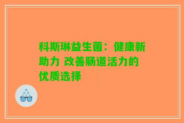 科斯琳益生菌：健康新助力 改善肠道活力的优质选择