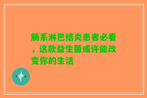 肠系淋巴结炎患者必看，这款益生菌或许能改变你的生活
