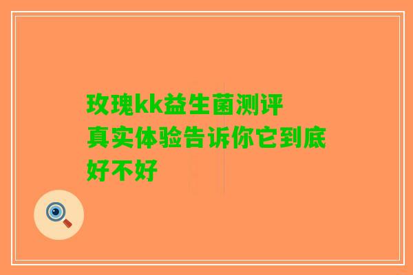 玫瑰kk益生菌测评 真实体验告诉你它到底好不好
