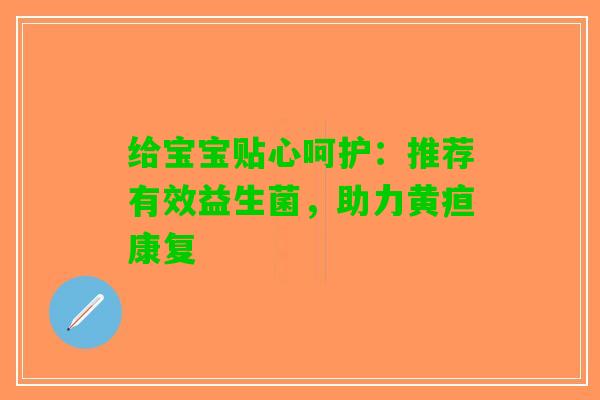 给宝宝贴心呵护：推荐有效益生菌，助力黄疸康复