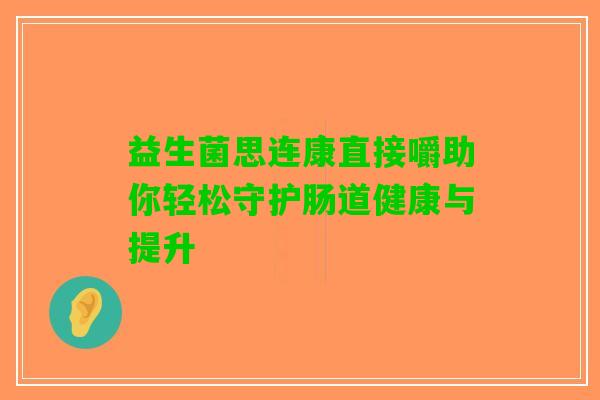 益生菌思连康直接嚼助你轻松守护肠道健康与提升