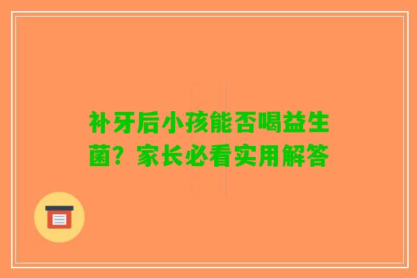 补牙后小孩能否喝益生菌？家长必看实用解答