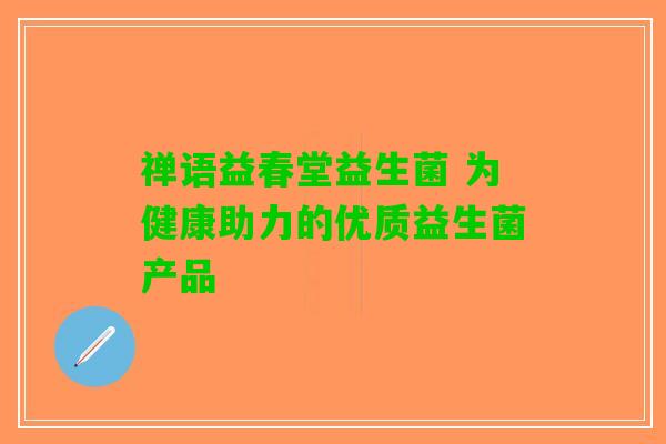禅语益春堂益生菌 为健康助力的优质益生菌产品