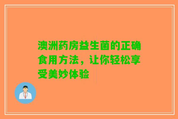 澳洲药房益生菌的正确食用方法，让你轻松享受美妙体验