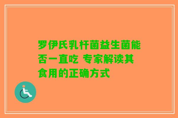 罗伊氏乳杆菌益生菌能否一直吃 专家解读其食用的正确方式