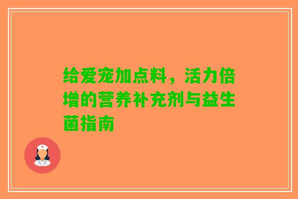 给爱宠加点料，活力倍增的营养补充剂与益生菌指南