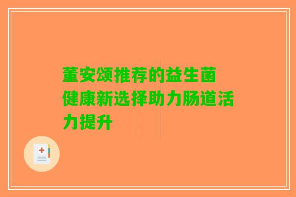 董安颂推荐的益生菌 健康新选择助力肠道活力提升