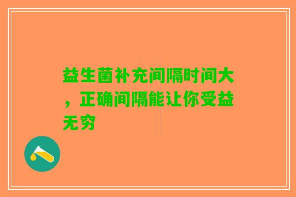 益生菌补充间隔时间大，正确间隔能让你受益无穷