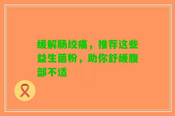 缓解肠绞痛，推荐这些益生菌粉，助你舒缓腹部不适