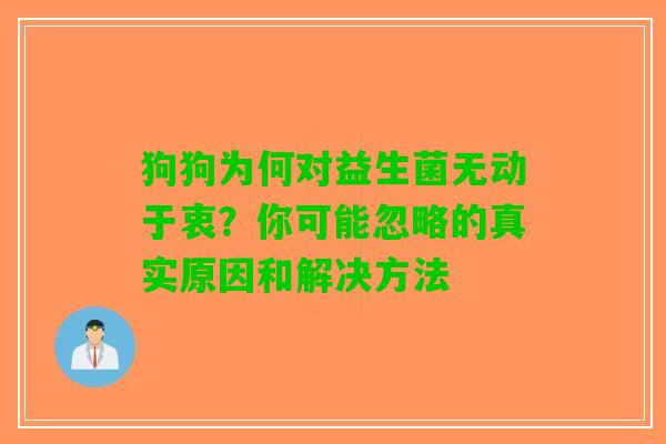 狗狗为何对益生菌无动于衷？你可能忽略的真实原因和解决方法