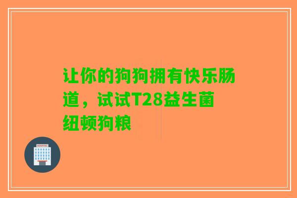 让你的狗狗拥有快乐肠道，试试T28益生菌纽顿狗粮