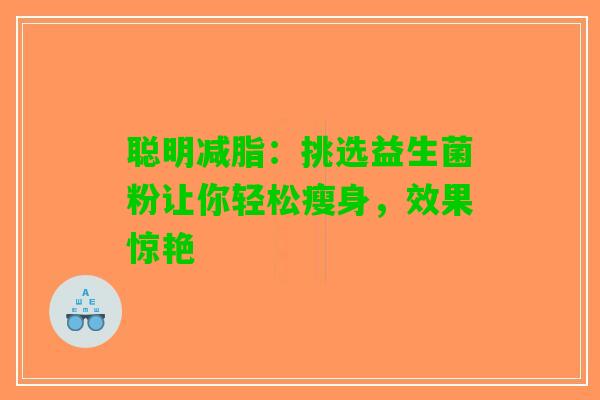 聪明减脂：挑选益生菌粉让你轻松瘦身，效果惊艳