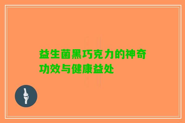 益生菌黑巧克力的神奇功效与健康益处