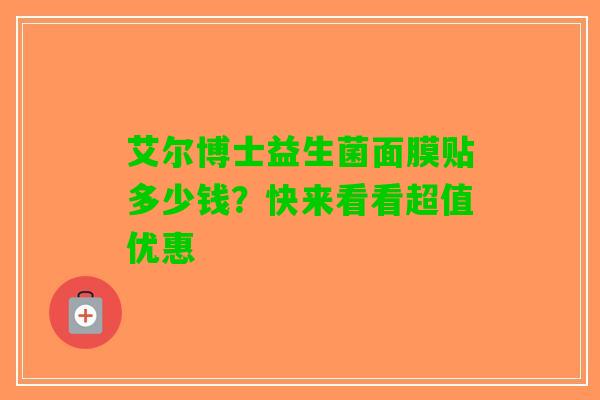艾尔博士益生菌面膜贴多少钱？快来看看超值优惠
