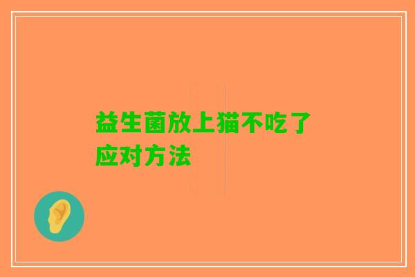 益生菌放上猫不吃了 应对方法