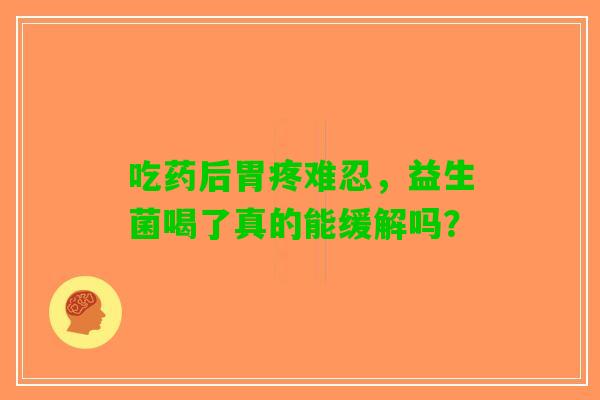 吃药后胃疼难忍，益生菌喝了真的能缓解吗？
