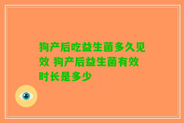 狗产后吃益生菌多久见效 狗产后益生菌有效时长是多少