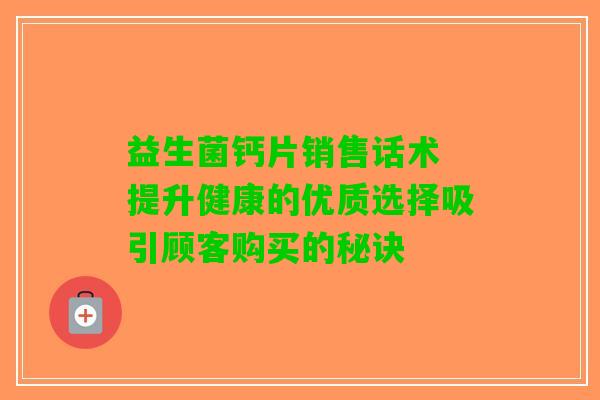 益生菌钙片销售话术 提升健康的优质选择吸引顾客购买的秘诀