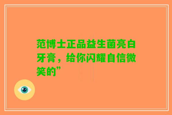 范博士正品益生菌亮白牙膏，给你闪耀自信微笑的”