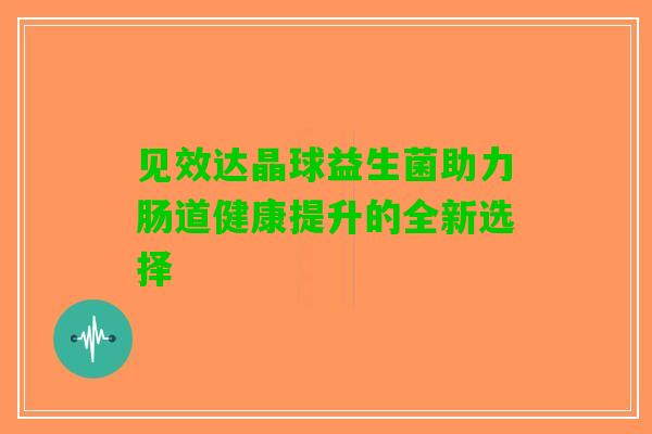 见效达晶球益生菌助力肠道健康提升的全新选择