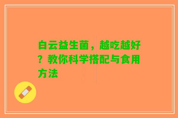 白云益生菌，越吃越好？教你科学搭配与食用方法