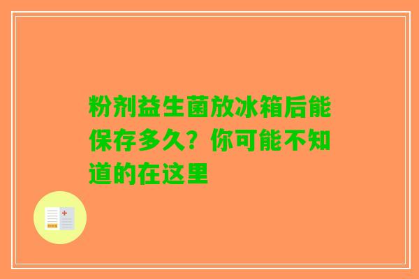 粉剂益生菌放冰箱后能保存多久?你可能不知道的在这里 粉剂益生菌放冰箱后能保存多久?你可能不知道的在这里
