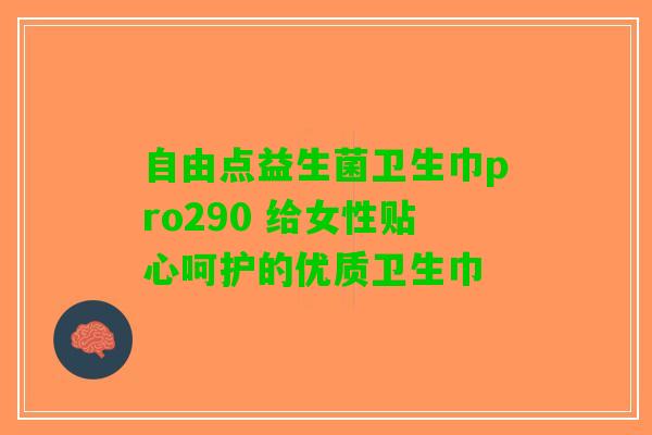 自由点益生菌卫生巾pro290 给女性贴心呵护的优质卫生巾