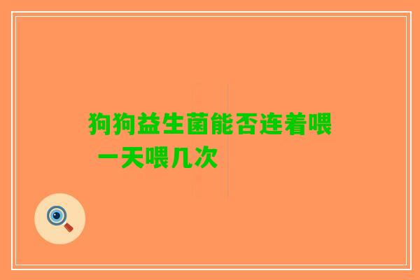 狗狗益生菌能否连着喂 一天喂几次