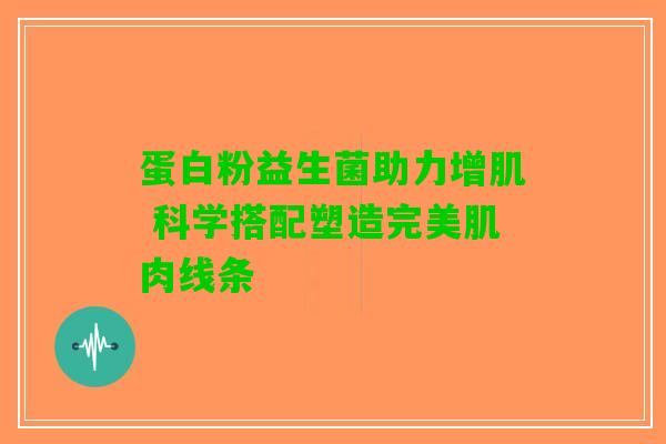 蛋白粉益生菌助力增肌 科学搭配塑造完美肌肉线条