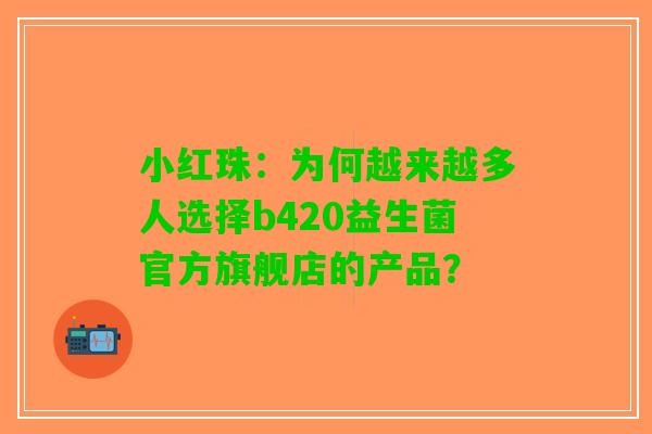 小红珠：为何越来越多人选择b420益生菌官方旗舰店的产品？
