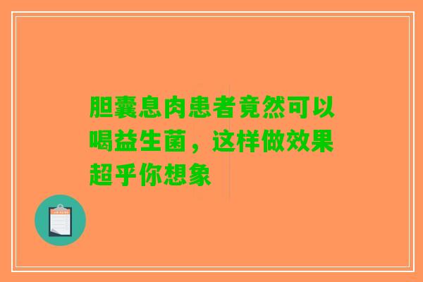 胆囊息肉患者竟然可以喝益生菌，这样做效果超乎你想象