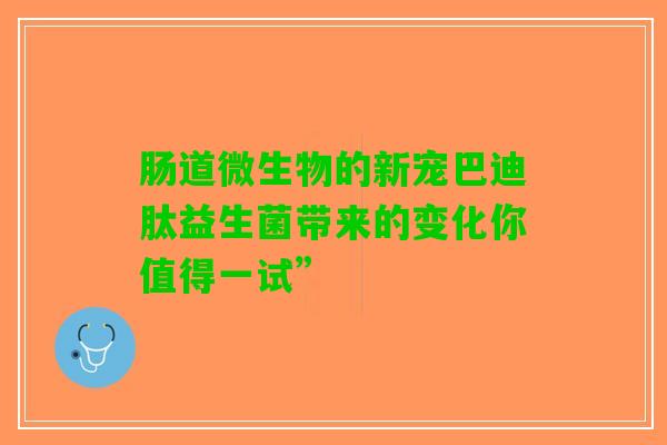 肠道微生物的新宠巴迪肽益生菌带来的变化你值得一试”