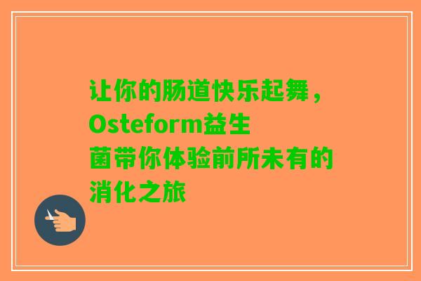 让你的肠道快乐起舞，Osteform益生菌带你体验前所未有的消化之旅