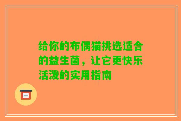 给你的布偶猫挑选适合的益生菌，让它更快乐活泼的实用指南