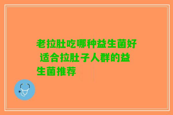 老拉肚吃哪种益生菌好 适合拉肚子人群的益生菌推荐