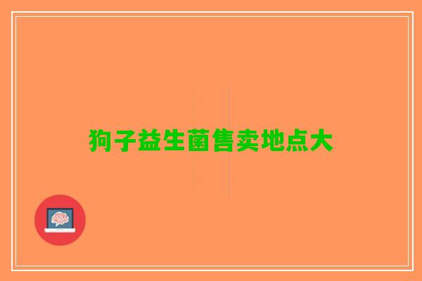 狗子益生菌售卖地点大